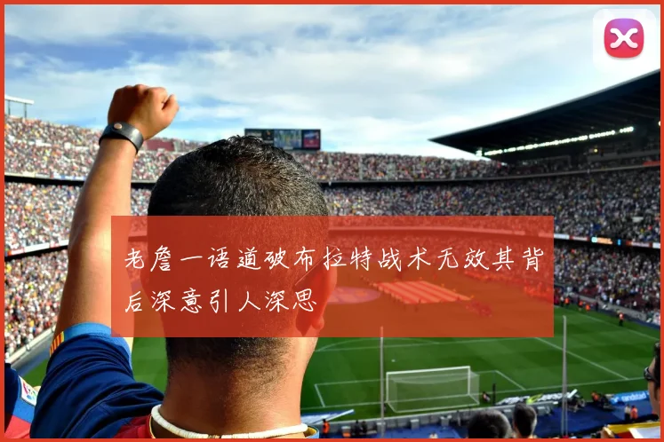 老詹一语道破布拉特战术无效其背后深意引人深思