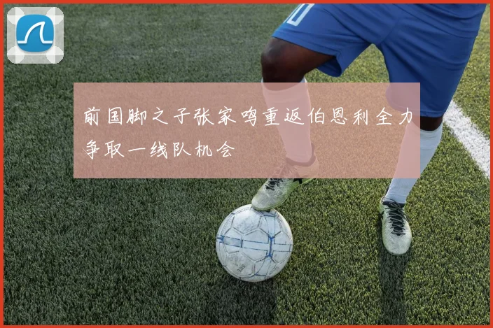 前国脚之子张家鸣重返伯恩利全力争取一线队机会