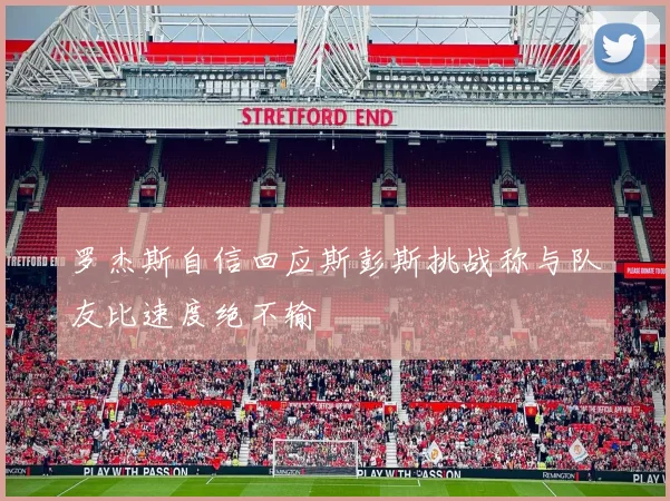 罗杰斯自信回应斯彭斯挑战称与队友比速度绝不输