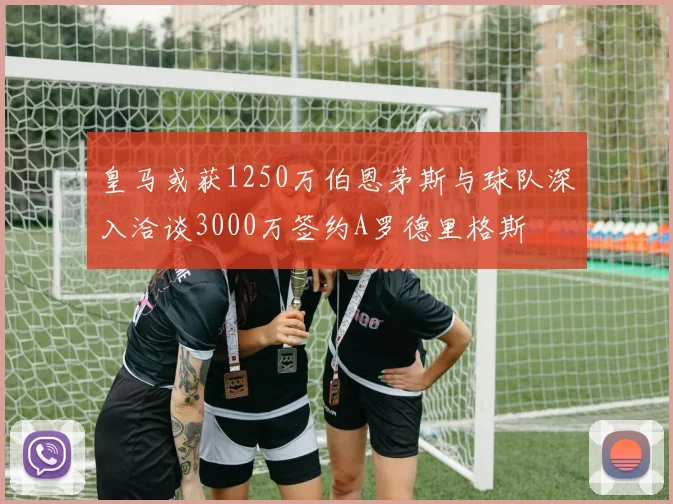 皇马或获1250万伯恩茅斯与球队深入洽谈3000万签约A罗德里格斯